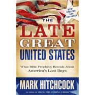 The Late Great United States What Bible Prophecy Reveals About America's Last Days by Hitchcock, Mark, 9781601421418