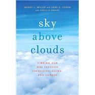 Sky Above Clouds Finding Our Way through Creativity, Aging, and Illness by Miller, Wendy L.; Cohen, Gene D.; Barker, Teresa H., 9780199371419