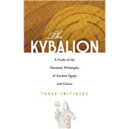 The Kybalion A Study of the Hermetic Philosophy of Ancient Egypt and Greece by Three Initiates, 9780486471419