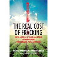 The Real Cost of Fracking How America's Shale Gas Boom Is Threatening Our Families, Pets, and Food by Bamberger, Michelle; Oswald, Robert; Steingraber, Sandra, 9780807081419
