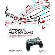 Composing Music for Games: The Art, Technology and Business of Video Game Scoring by Thomas; Chance, 9781138021419