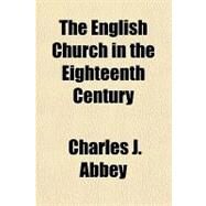 The English Church in the Eighteenth Century by Abbey, Charles J., 9781153701419