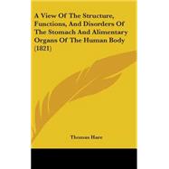 A View of the Structure, Functions, and Disorders of the Stomach and Alimentary Organs of the Human Body by Hare, Thomas, 9781437241419