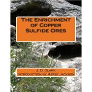 The Enrichment of Copper Sulfide Ores by Clark, J. D.; Jackson, Kerby, 9781503331419