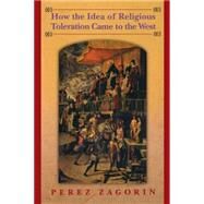 How The Idea Of Religious Toleration Came To The West by Zagorin, Perez, 9780691121420