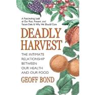 Deadly Harvest: The Intimate Relationship Between Our Health & Our Food by Bond, Geoff, 9780757001420