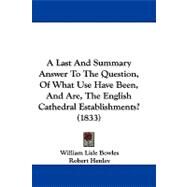 A Last and Summary Answer to the Question, of What Use Have Been, and Are, the English Cathedral Establishments? by Bowles, William Lisle; Henley, Robert, 9781104001421