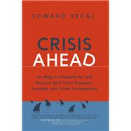 Crisis Ahead 101 Ways to Prepare for and Bounce Back from Disasters, Scandals and Other Emergencies by Segal, Edward, 9781529361421