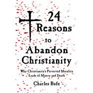 24 Reasons to Abandon Christianity Why Christianity's Perverted Morality Leads to Misery and Death by Edwards, Chris; Bufe, Charles, 9781947071421