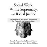 Social Work, White Supremacy, and Racial Justice Reckoning With Our History, Interrogating our Present, Reimagining our Future by Abrams, Laura; Crewe, Sandra Edmonds; Dettlaff, Alan J.; Williams, James Herbert, 9780197641422