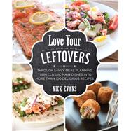 Love Your Leftovers Through Savvy Meal Planning Turn Classic Main Dishes into More than 100 Delicious Recipes by Evans, Nick, 9780762791422
