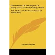 Observations on the Bequest of Henry Flood, to Trinity College, Dublin : With A Defense of the Ancient History of Ireland (1795) by Parsons, Lawrence, 9781104301422