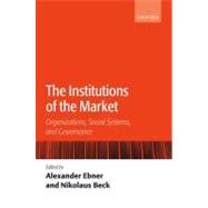 The Institutions of the Market Organizations, Social Systems, and Governance by Ebner, Alexander; Beck, Nikolaus, 9780199231423