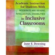Academic Instruction For Students With Moderate and Severe Intellectual Disabilities in Inclusive Classrooms by June E. Downing, 9781412971423