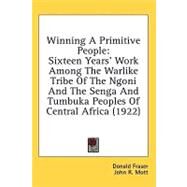 Winning a Primitive People : Sixteen Years' Work among the Warlike Tribe of the Ngoni and the Senga and Tumbuka Peoples of Central Africa (1922) by Fraser, Donald; Mott, John R. (CON), 9780548861424