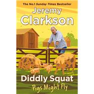 Diddly Squat: Pigs Might Fly by Clarkson, Jeremy, 9781405961424