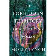 The Forbidden Territory of a Terrifying Woman A Novel by Lynch, Molly, 9781646221424