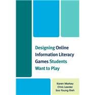 Designing Online Information Literacy Games Students Want to Play by Markey, Karen; Leeder, Chris; Rieh, Soo Young, 9780810891425