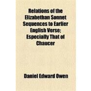 Relations of the Elizabethan Sonnet Sequences to Earlier English Verse: Especially That of Chaucer by Owen, Daniel Edward, 9781458961426