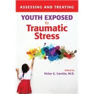 Assessing and Treating Youth Exposed to Traumatic Stress by Carrion, Victor G., M.D., 9781615371426