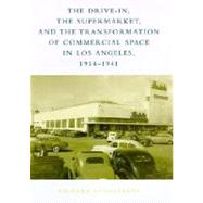The Drive-In, the Supermarket, and the Transformation of Commercial Space in Los Angeles, 1914-1941 by Longstreth, Richard W., 9780262621427
