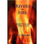 Rivers of Fire : Mythic Themes in Homer's Iliad by Mackie, C. J., 9780980081428