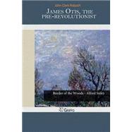 James Otis, the Pre-revolutionist by Ridpath, John Clark, 9781502871428