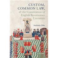 Custom, Common Law, and the Constitution of English Renaissance Literature by Elsky, Stephanie, 9780198861430