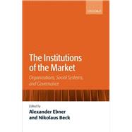The Institutions of the Market Organizations, Social Systems, and Governance by Ebner, Alexander; Beck, Nikolaus, 9780199231430