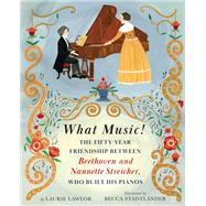 What Music! The Friendship Between Beethoven and His Piano Maker, Nannette Streicher by Lawlor, Laurie; Stadtlander, Becca, 9780823451432
