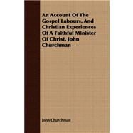 An Account of the Gospel Labours, and Christian Experiences of a Faithful Minister of Christ, John Churchman by Churchman, John, 9781409771432