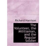 The Volunteer, the Militiaman, and the Regular Soldier by Harrison, Richard, 9780554611433