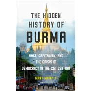 The Hidden History of Burma Race, Capitalism, and Democracy in the 21st Century by Myint-U, Thant, 9780393541434