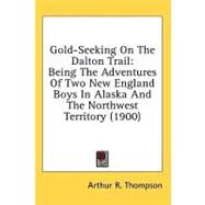 Gold-Seeking on the Dalton Trail : Being the Adventures of Two New England Boys in Alaska and the Northwest Territory (1900) by Thompson, Arthur R., 9780548991435