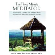 The Three Minute Meditator Reduce Stress.  Control Fear.  Diminish Anger.  In Almost No Time at All. Anywhere. Anytime. by Harp, David; Smiley, Nina, 9780918321435
