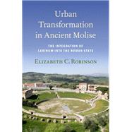 Urban Transformation in Ancient Molise The Integration of Larinum into the Roman State by Robinson, Elizabeth C., 9780190641436
