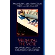 Mediating the Vote The Changing Media Landscape in U.S. Presidential Campaigns by Pfau, Michael; Houston, Brian J.; Semmler, Shane M., 9780742541436