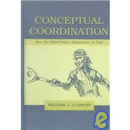 Conceptual Coordination: How the Mind Orders Experience in Time by Clancey; William J., 9780805831436