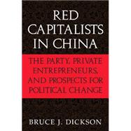 Red Capitalists in China: The Party, Private Entrepreneurs, and Prospects for Political Change by Bruce J. Dickson, 9780521521437