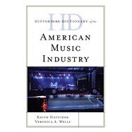 Historical Dictionary of the American Music Industry by Hatschek, Keith; Wells, Veronica A., 9781538111437