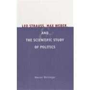Leo Strauss, Max Weber, And The Scientific Study Of Politics by Behnegar, Nasser, 9780226041438