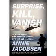 Surprise, Kill, Vanish The Secret History of CIA Paramilitary Armies, Operators, and Assassins by Jacobsen, Annie, 9780316441438