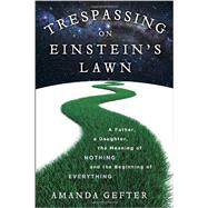 Trespassing on Einstein's Lawn A Father, a Daughter, the Meaning of Nothing, and the Beginning of Everything by GEFTER, AMANDA, 9780345531438