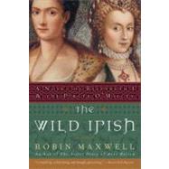 The Wild Irish: A Novel of Elizabeth I and the Pirate O'Malley by Maxwell, Robin, 9780060091439