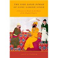 The Sikh Zafar-namah of Guru Gobind Singh A Discursive Blade in the Heart of the Mughal Empire by Fenech, Louis E., 9780199931439