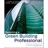 Becoming a Green Building Professional A Guide to Careers in Sustainable Architecture, Design, Engineering, Development, and Operations by Henderson, Holley; Cortese, Anthony D., 9780470951439