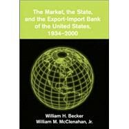 The Market, the State, and the Export-Import Bank of the United States, 1934–2000 by William H. Becker , William M. McClenahan, Jr, 9780521811439