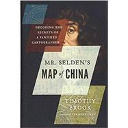 Mr. Selden's Map of China Decoding the Secrets of a Vanished Cartographer by Brook, Timothy, 9781620401439
