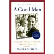 A Good Man Rediscovering My Father, Sargent Shriver by Shriver, Mark, 9781250031440