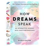 How Dreams Speak An Interactive Journey into Your Subconscious (150+ Symbols, Illustrated and Fully Explained) by Chilton, Nicole, 9781523511440
